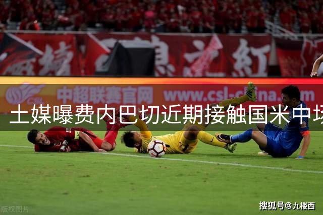 土媒曝费内巴切近期接触国米中场恰20 拟授副队长职位